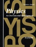 Physics: An Incremental Development - Solutions Manual [Paperback] [1994] (Author) John H. Saxon Jr.