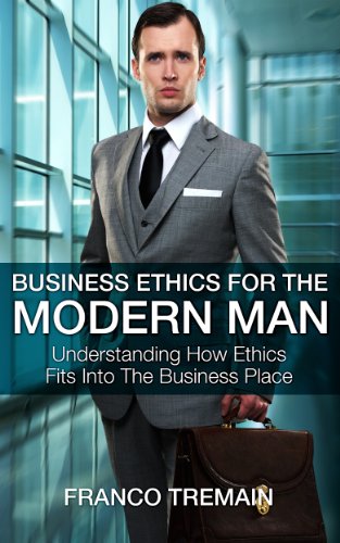 Business Ethics For The Modern Man - Understanding How Ethics Fit Into The Business Place