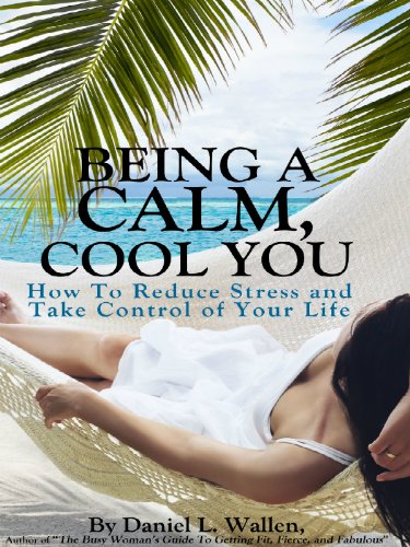 Being a Calm, Cool You: How To Reduce Stress and Take Control of Your Life
