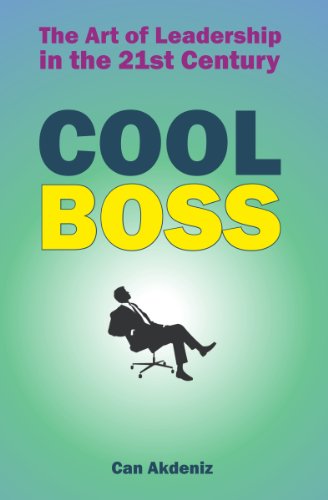Cool Boss: The Art of Leadership in the 21st Century: Real World Examples and Case Studies from Some of the Coolest Leaders (Best Business Books)