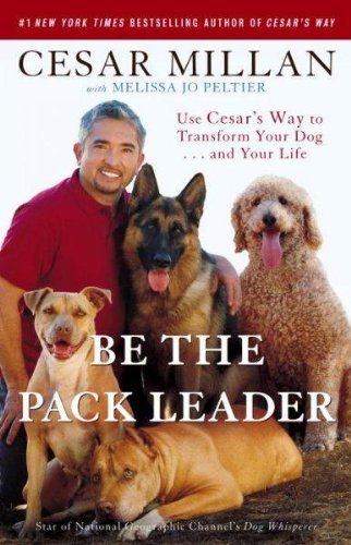 Be the Pack Leader: Use Cesar's Way to Transform Your Dog ... and Your Life