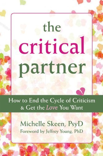 The Critical Partner: How to End the Cycle of Criticism and Get the Love You Want [Paperback] [2011] (Author) Michelle Skeen PsyD