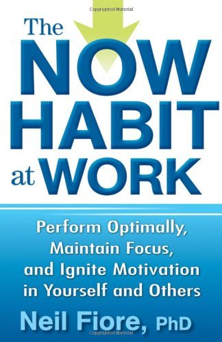 The Now Habit at Work: Perform Optimally, Maintain Focus, and Ignite Motivation in Yourself and Others [Hardcover] [2010] (Author) Neil Fiore PhD