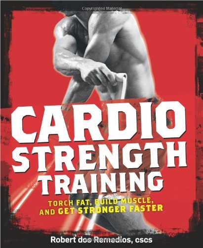 Cardio Strength Training: Torch Fat, Build Muscle, and Get Stronger Faster [Paperback] [2009] (Author) Robert dos Remedios