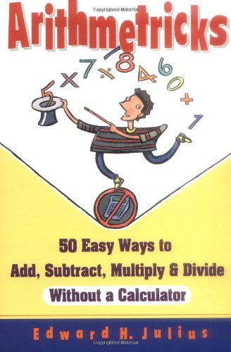 Arithmetricks: 50 Easy Ways to Add, Subtract, Multiply, and Divide Without a Calculator [Paperback] [1995] (Author) Edward H. Julius