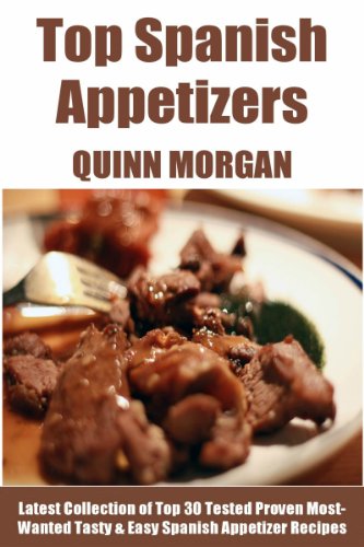Tried & Tested Top 30 Spanish Appetizers: Latest Collection of Top 30 Tested, Proven, Most-Wanted Delicious, Super Easy And Quick Spanish Appetizer Recipes