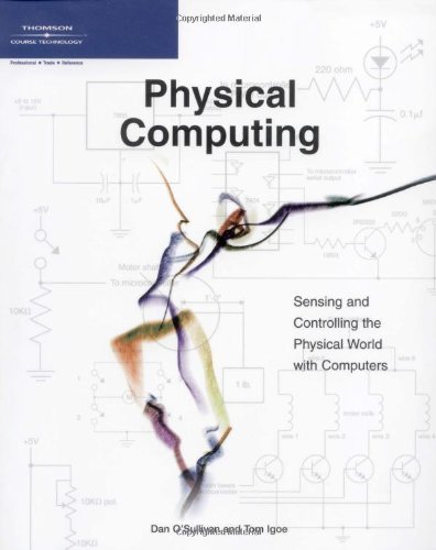 Physical Computing: Sensing and Controlling the Physical World with Computers [Paperback] [2004] (Author) Dan O'Sullivan, Tom Igoe
