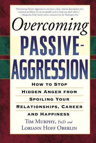 Overcoming Passive-Aggression: How to Stop Hidden Anger from Spoiling Your Relationships, Career and Happiness [Paperback] [2005] (Author) Tim Murphy, Loriann Hoff Oberlin