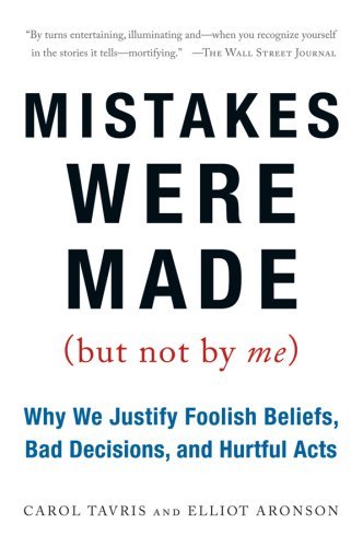 Mistakes Were Made (But Not by Me): Why We Justify Foolish Beliefs, Bad Decisions, and Hurtful Acts [Paperback] [March 2008] (Author) Carol Tavris, Elliot Aronson