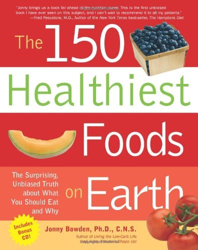 The 150 Healthiest Foods on Earth: The Surprising, Unbiased Truth About What You Should Eat and Why [Paperback] [2007] (Author) Jonny Bowden Ph.D. C.N.S.