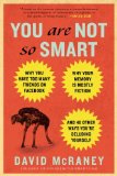 You Are Not So Smart: Why You Have Too Many Friends on Facebook, Why Your Memory Is Mostly Fiction, and 46 Other Ways You're Deluding Yourself [Paperback] [2012] (Author) David McRaney