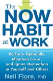 The Now Habit at Work: Perform Optimally, Maintain Focus, and Ignite Motivation in Yourself and Others [Hardcover] [2010] (Author) Neil Fiore PhD