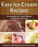 Easy Ice Cream Recipes - Homemade Decadent Recipes You Are Sure To Love (The Easy Recipe Book 33)