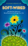 Soft-Wired: How the New Science of Brain Plasticity Can Change your Life