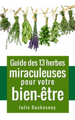 Guide des 13 herbes miraculeuses pour votre bien-Ãªtre (Guides pratiques du bien-Ãªtre t. 0) (French Edition)