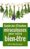 Guide des 13 herbes miraculeuses pour votre bien-Ãªtre (Guides pratiques du bien-Ãªtre t. 0) (French Edition)