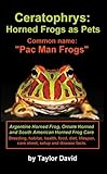 Ceratophrys: Horned Frogs as Pets: Common name: "Pac Man Frogs"