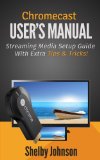 Chromecast User's Manual: Streaming Media Setup Guide With Extra Tips & Tricks!