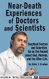 Near Death Experiences of Doctors and Scientists: People of Science Go On The Record About God, Heaven, and the Afterlife