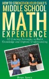 How to Strengthen Your Child's Middle School Math Experience: 10 Concrete Strategies to Build Knowledge and Improve Understanding