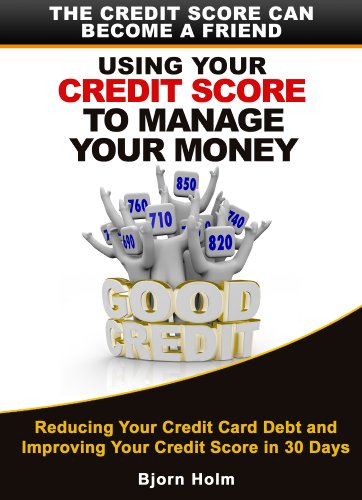 Using Your Credit Score To Manage Your Money. The Credit Score Can Become A Friend. (Reducing Your Credit Card Debt and Improving Your Credit Card Score in 30 Days Book 2)