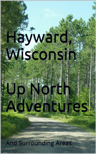 Hayward, Wisconsin  Up North Adventures: And Surrounding Areas