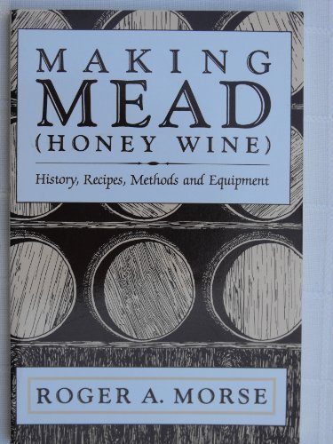 Making Mead (Honey Wine): History, Recipes, Methods and Equipment [Paperback] [March 1992] (Author) Roger A. Morse