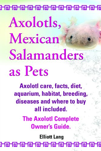 Axolotls, Mexican Salamanders as Pets. Axolotls care, facts, diet, aquarium, habitat, breeding, diseases and where to buy all included. The Axolotl Complete Owner's Guide.