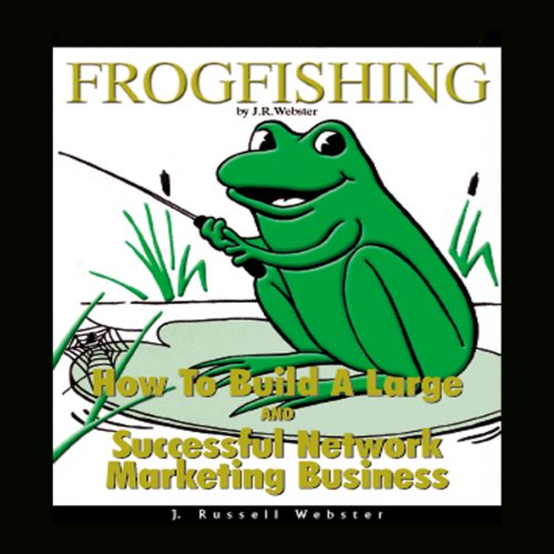Frogfishing: The Secrets of Building a Successful Network Marketing/MLM Business