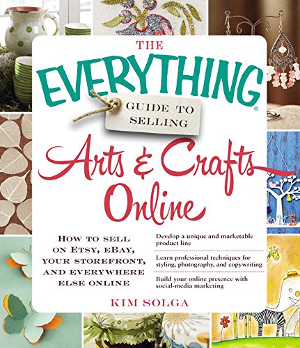 Book Cover The Everything Guide to Selling Arts & Crafts Online: How to sell on Etsy, eBay, your storefront, and everywhere else online (Everything®)