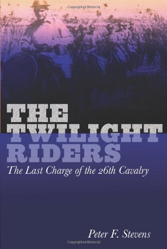 By Peter Stevens Twilight Riders: The Last Charge Of The 26Th Cavalry (1st First Edition) [Hardcover]