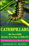 Caterpillar: the Incredible Journey from Egg to Butterly,  Amazing facts and Incredible photos on these miraculous insects, The Caterpillar Facts Book for Kids (Incredible Insects Series 1)