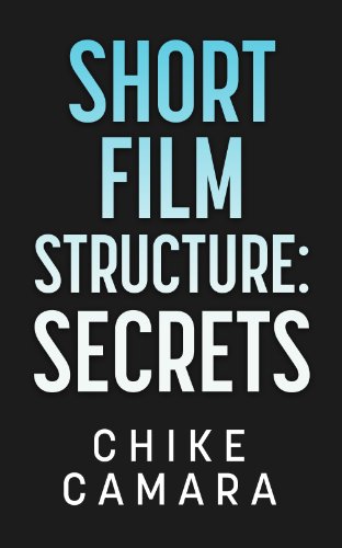 SHORT FILM STRUCTURE SECRETS: Creating Film Festival Ready Short Films