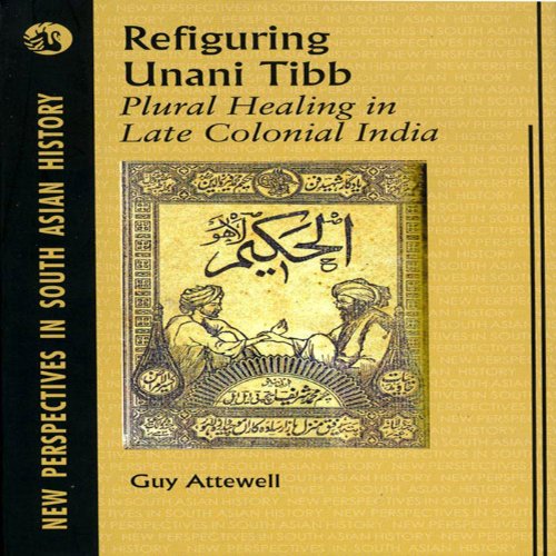 Refiguring Unani Tibb:Plural Healing in Late Colonial India (1 Edition)
