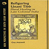 Refiguring Unani Tibb:Plural Healing in Late Colonial India (1 Edition)