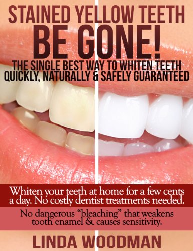 Stained, Yellow Teeth BE GONE: The Single Best Way to Whiten Teeth Quickly, Naturally & Safely Guaranteed! (BE GONE! All Natural Home Remedies. Book 1)