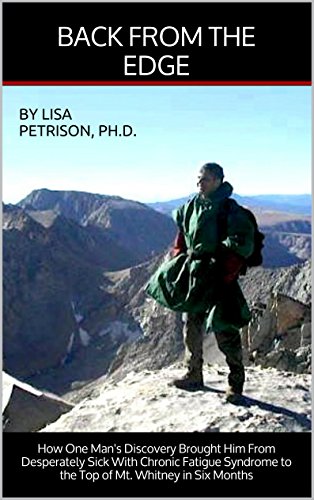Back from the Edge: How One Man's Discovery Brought Him From Desperately Sick with Chronic Fatigue Syndrome To the Top of Mt. Whitney in Six Months