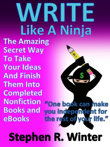 Write Like A Ninja - The Amazing Secret Way To Take Your Ideas And Finish Them Into Completed Nonfiction Books And eBooks