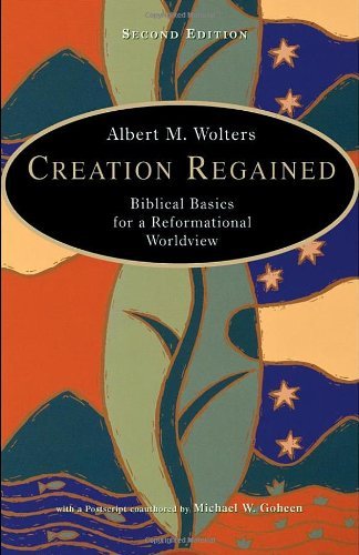 Creation Regained: Biblical Basics for a Reformational Worldview [Paperback] [2005] (Author) Albert M. Wolters