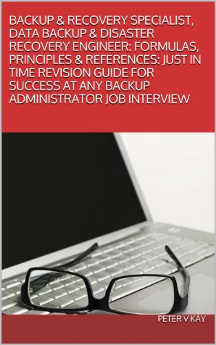 BACKUP & RECOVERY SPECIALIST, DATA BACKUP & DISASTER RECOVERY ENGINEER:  FORMULAS, PRINCIPLES & REFERENCES: JUST IN TIME REVISION GUIDE FOR SUCCESS AT ANY BACKUP ADMINISTRATOR JOB INTERVIEW