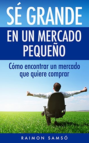 SÃ© grande en un mercado pequeÃ±o: CÃ³mo encontrar un mercado que quiere comprar (Spanish Edition)