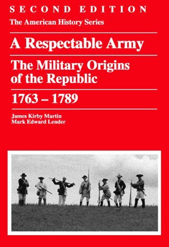 A Respectable Army: The Military Origins Of The Republic, 1763-1789 (American History Series) [Paperback] [2006] (Author) James Kirby Martin, Mark Edward Lender