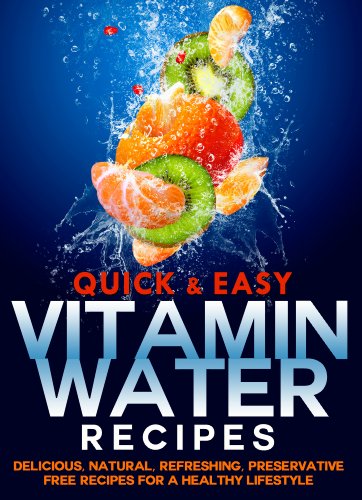 Vitamin Water Recipes: Delicious, Natural, Refreshing, Preservative Free Recipes for a Healthy Lifestyle (Quick and Easy Series)