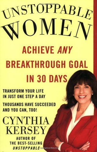Unstoppable Women: Achieve Any Breakthrough Goal in 30 Days [Paperback] [2005] (Author) Cynthia Kersey
