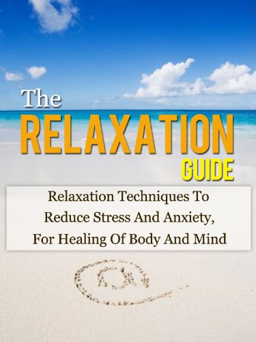 The Relaxation Guide: Relaxation Techniques To Reduce Stress And Anxiety, For Healing Of Body And Mind (Relaxation Techniques, Stress Relief)