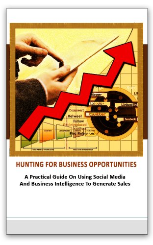 HUNTING FOR BUSINESS OPPORTUNITIES:  A Practical Guide On Using Social Media And Business Intelligence To Generate Sales.