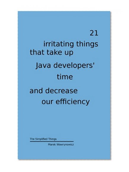 21 irritating things that take up Java developers' time and decrease our efficiency (The Simplified Things)