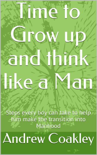 Time to Grow up and think like a Man: Steps every boy can take to help him make the transition into Manhood