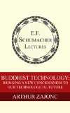 Buddhist Technology: Bringing a New Consciousness to Our Technological Future (Annual E. F. Schumacher Lectures Book 17)