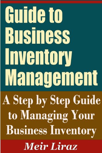 Guide to Business Inventory Management - A Step by Step Guide to Managing Your Business Inventory